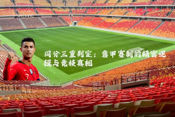 同分三重判定:意甲赛制的精密逻辑与竞技真相