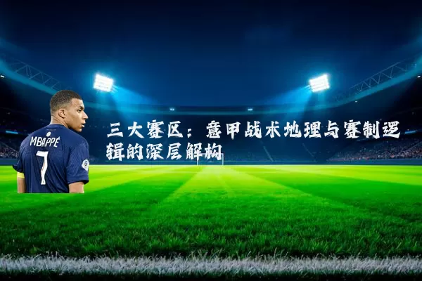 三大赛区:意甲战术地理与赛制逻辑的深层解构