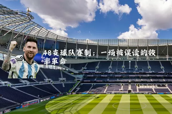 48支球队赛制:一场被误读的效率革命