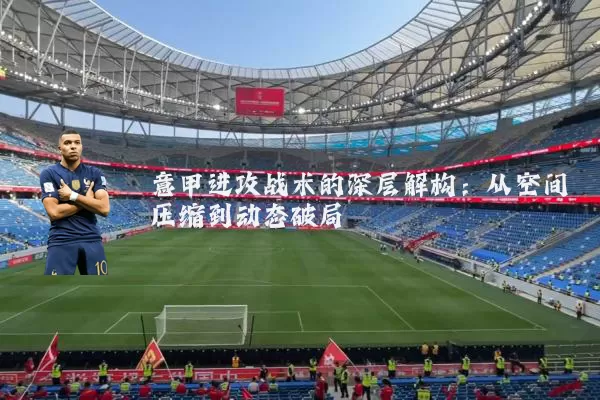 意甲进攻战术的深层解构:从空间压缩到动态破局