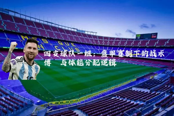 四支球队一组:意甲赛制下的战术博弈与体能分配逻辑