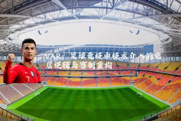 VAR:足球竞技中技术介入的底层逻辑与赛制重构