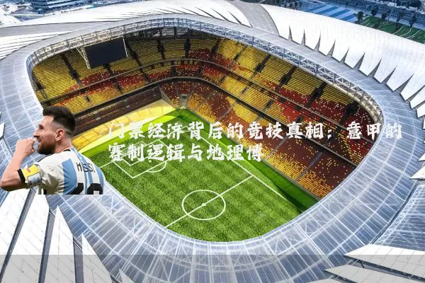 门票经济背后的竞技真相:意甲的赛制逻辑与地理博弈
