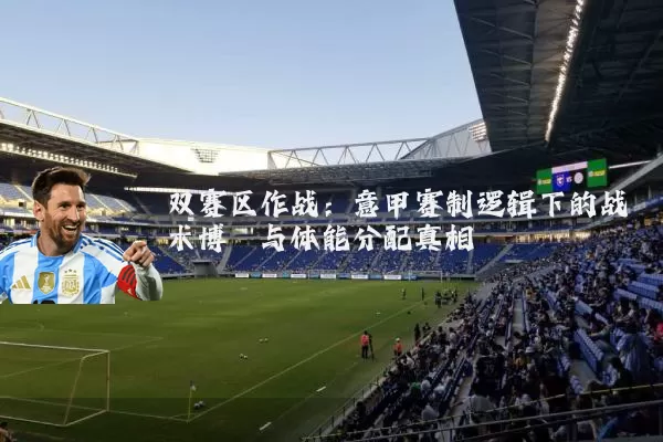 双赛区作战：意甲赛制逻辑下的战术博弈与体能分配真相