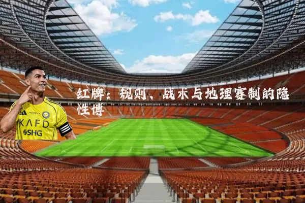 红牌:规则、战术与地理赛制的隐性博弈