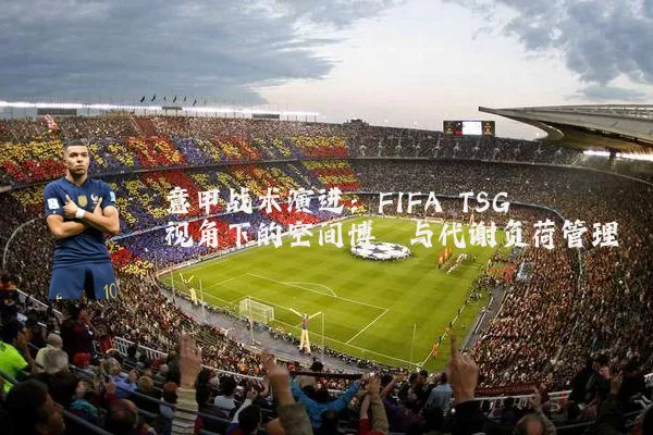 意甲战术演进：FIFA TSG视角下的空间博弈与代谢负荷管理