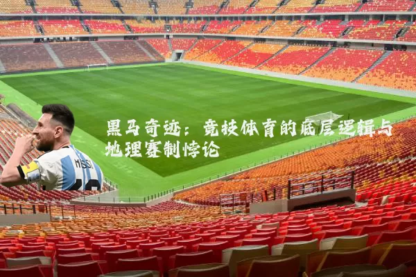 黑马奇迹:竞技体育的底层逻辑与地理赛制悖论