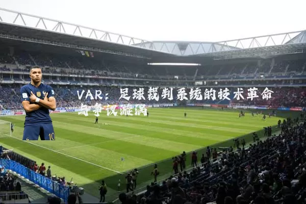 VAR:足球裁判系统的技术革命与争议漩涡