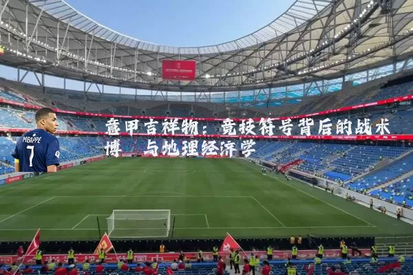 意甲吉祥物:竞技符号背后的战术博弈与地理经济学