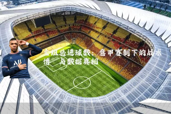 全组总进球数:意甲赛制下的战术博弈与数据真相