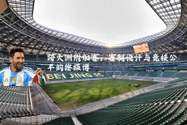 跨大洲附加赛:赛制设计与竞技公平的终极博弈