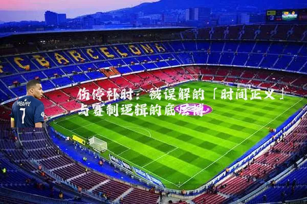 伤停补时:被误解的「时间正义」与赛制逻辑的底层博弈