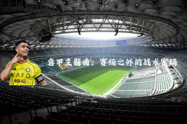 意甲主题曲：赛场之外的战术密码