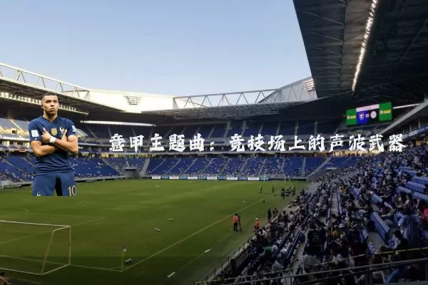 意甲主题曲:竞技场上的声波武器