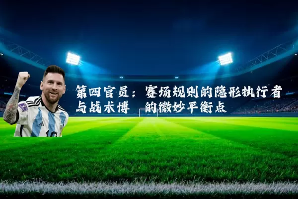 第四官员:赛场规则的隐形执行者与战术博弈的微妙平衡点