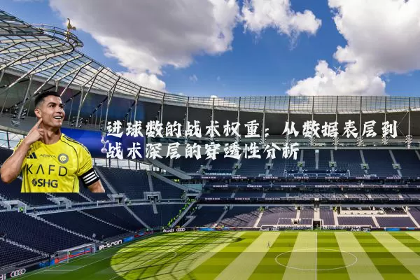 进球数的战术权重:从数据表层到战术深层的穿透性分析