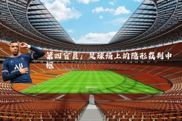 第四官员:足球场上的隐形裁判中枢