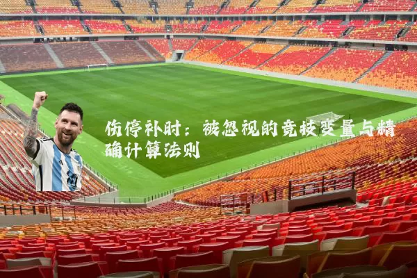 伤停补时:被忽视的竞技变量与精确计算法则