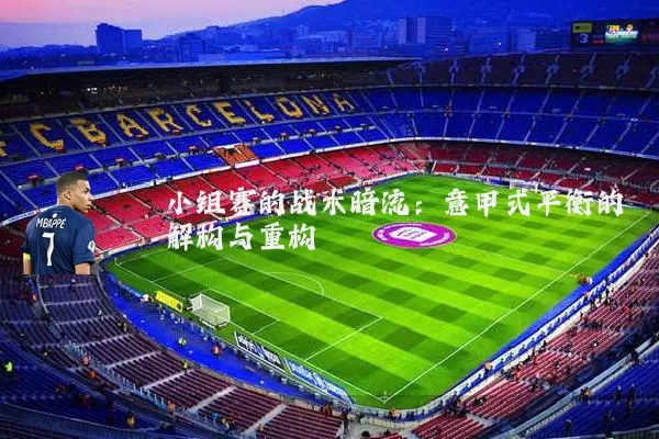 小组赛的战术暗流:意甲式平衡的解构与重构